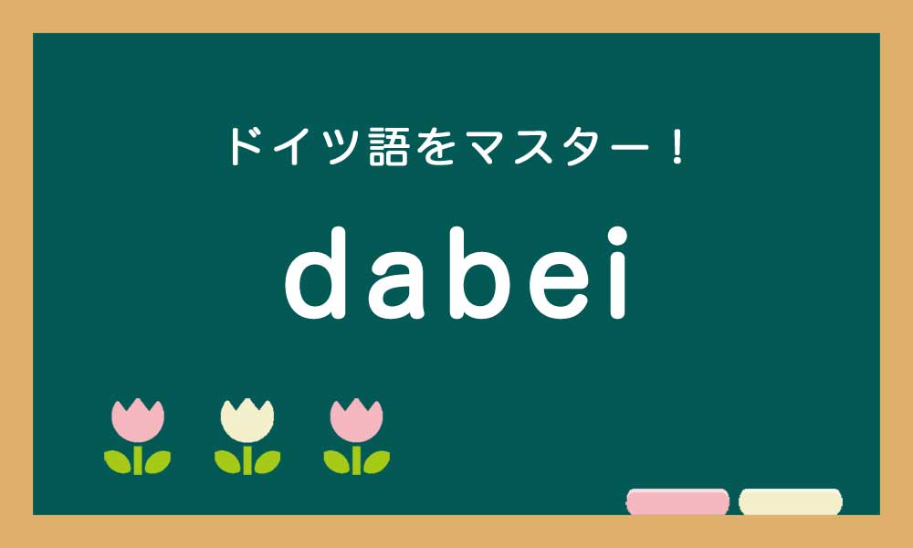 ドイツ語のdabeiの使い方の説明