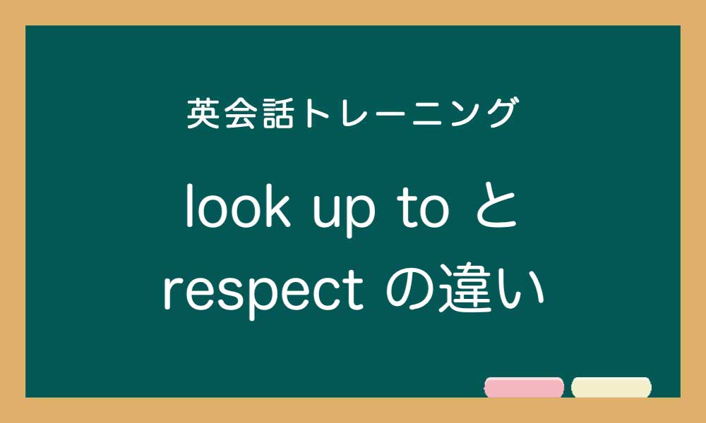 look up to・admire・respect  「尊敬する」の英語の違いと使い方