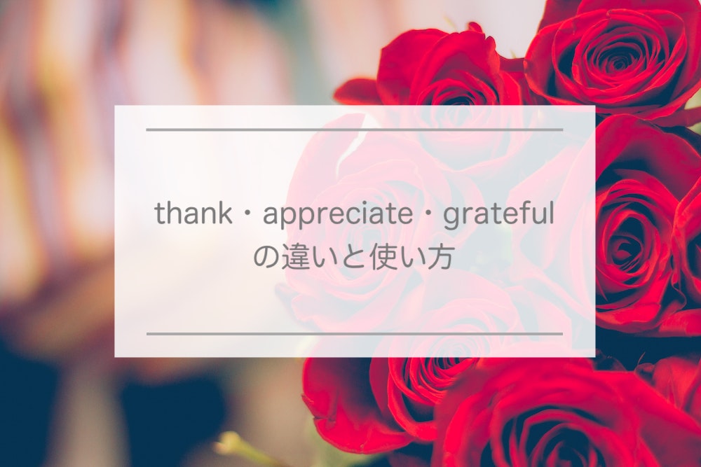 thank・appreciate・grateful の違い ー 感謝するときの英単語いろいろ