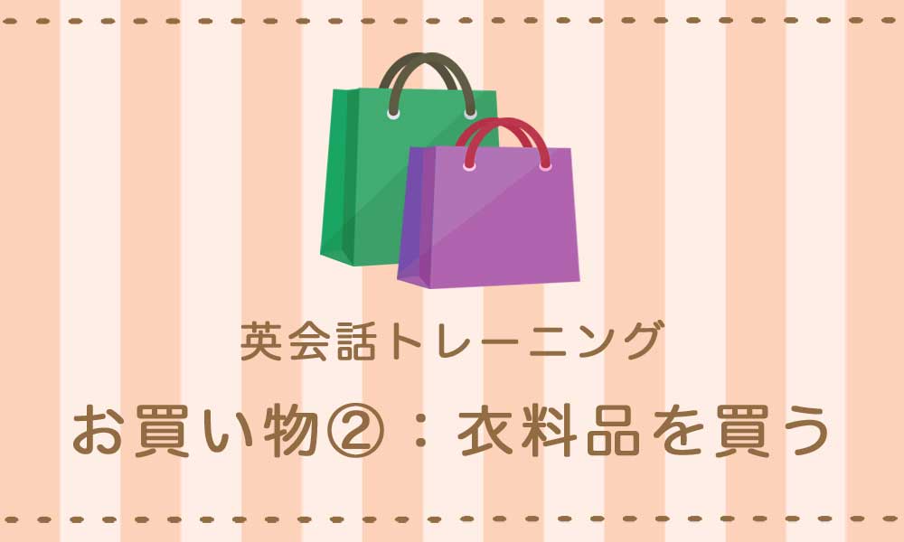 【英語】お買い物② – 衣料品を買うときの表現