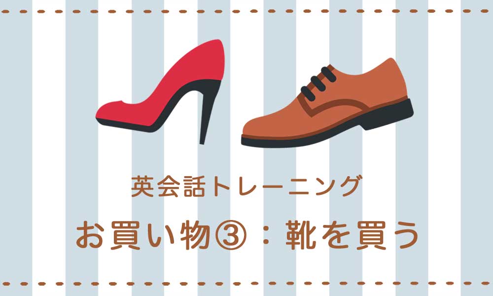 【英語】お買い物③ − 靴を買うときの表現