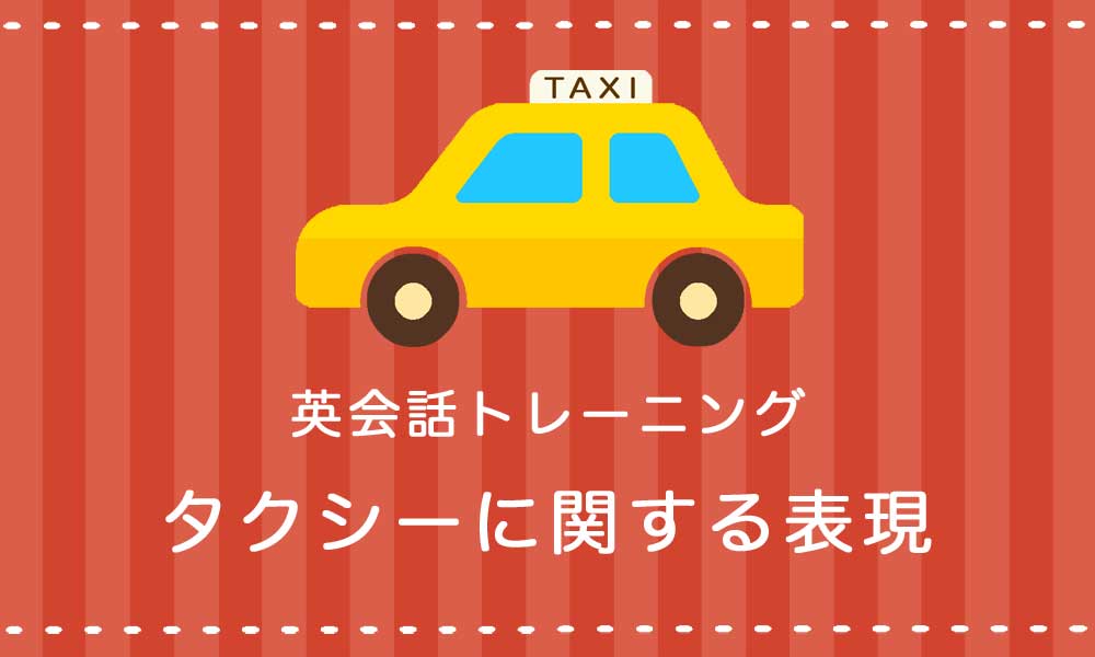 【英語】タクシーに乗るときの表現
