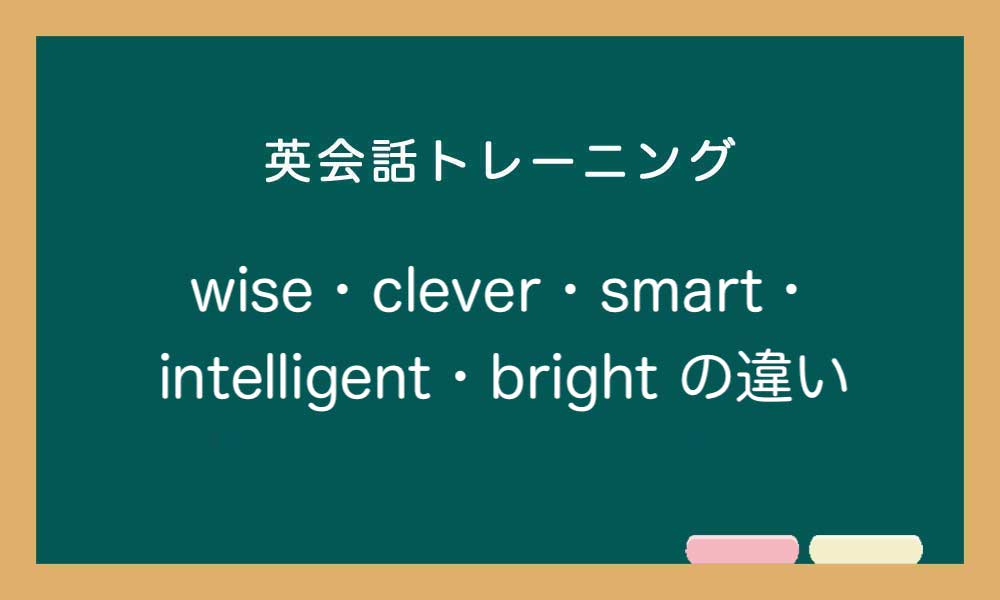 【賢い】wise・clever・smart・intelligent・sharp・bright の違いと使い分け